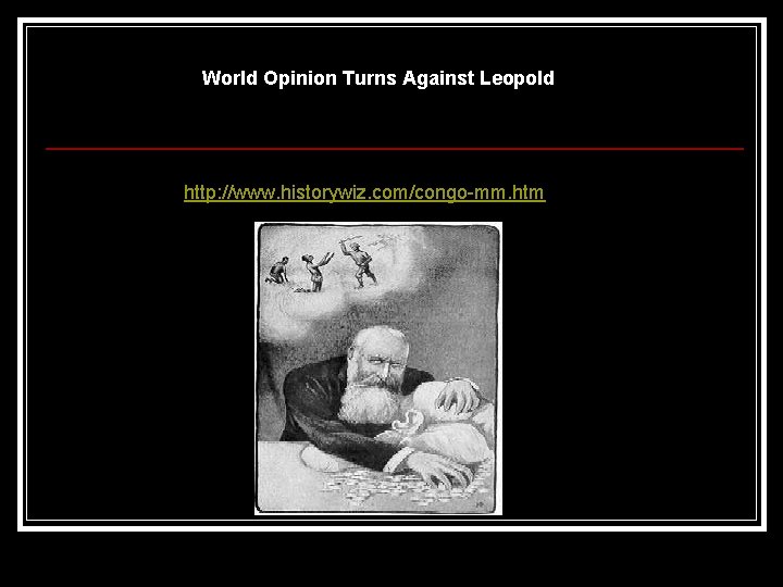 World Opinion Turns Against Leopold http: //www. historywiz. com/congo-mm. htm World Opinion Turns Against Leopold http: //www. historywiz. com/congo-mm. htm