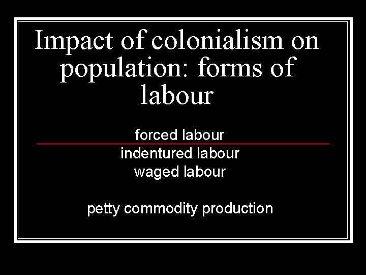 Impact of colonialism on population: forms of labour forced labour indentured labour waged labour Impact of colonialism on population: forms of labour forced labour indentured labour waged labour