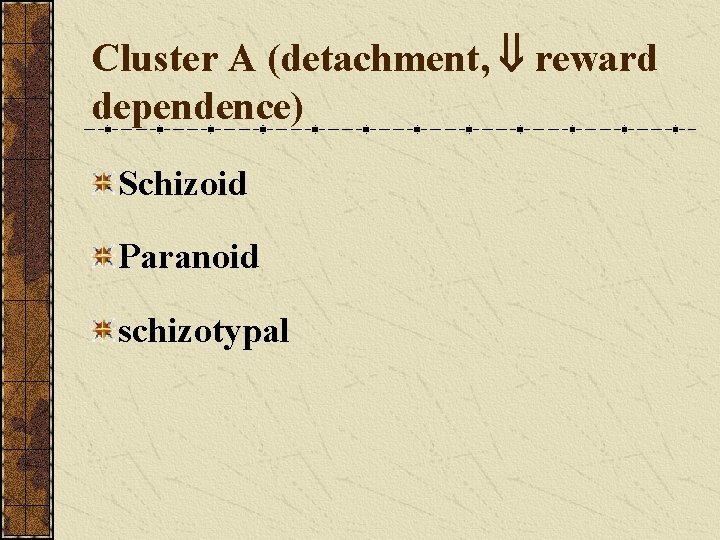 Cluster A (detachment, reward dependence) Schizoid Paranoid schizotypal 