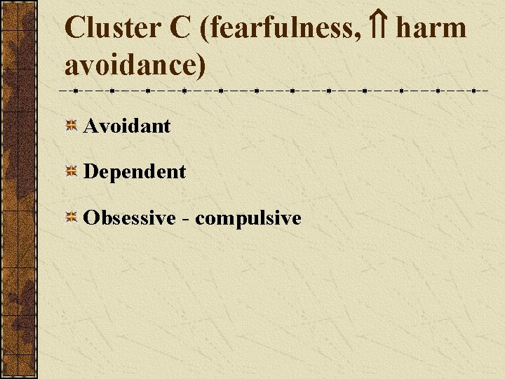 Cluster C (fearfulness, harm avoidance) Avoidant Dependent Obsessive - compulsive 