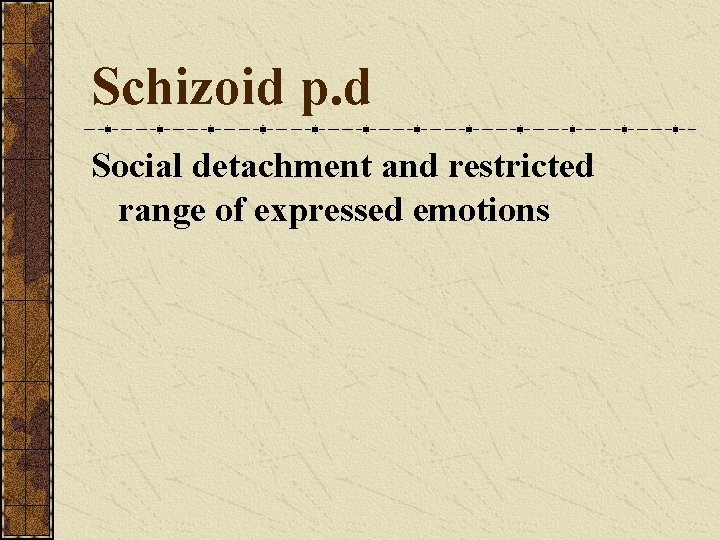 Schizoid p. d Social detachment and restricted range of expressed emotions Schizoid p. d Social detachment and restricted range of expressed emotions