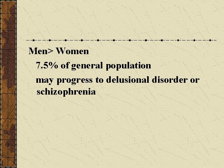 Men> Women 7. 5% of general population may progress to delusional disorder or schizophrenia Men> Women 7. 5% of general population may progress to delusional disorder or schizophrenia