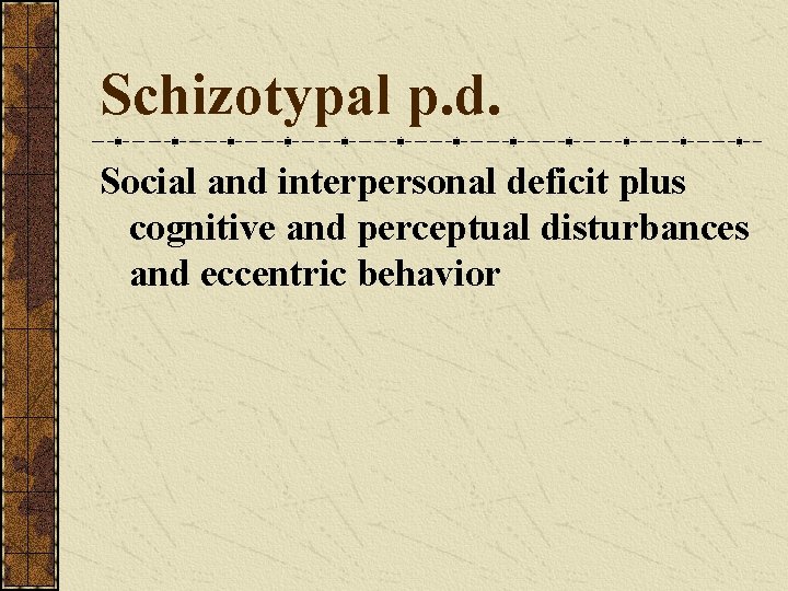 Schizotypal p. d. Social and interpersonal deficit plus cognitive and perceptual disturbances and eccentric Schizotypal p. d. Social and interpersonal deficit plus cognitive and perceptual disturbances and eccentric
