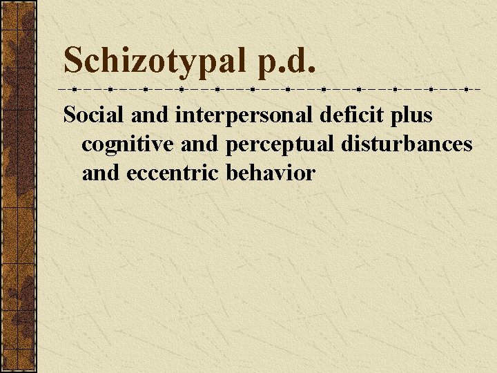 Schizotypal p. d. Social and interpersonal deficit plus cognitive and perceptual disturbances and eccentric