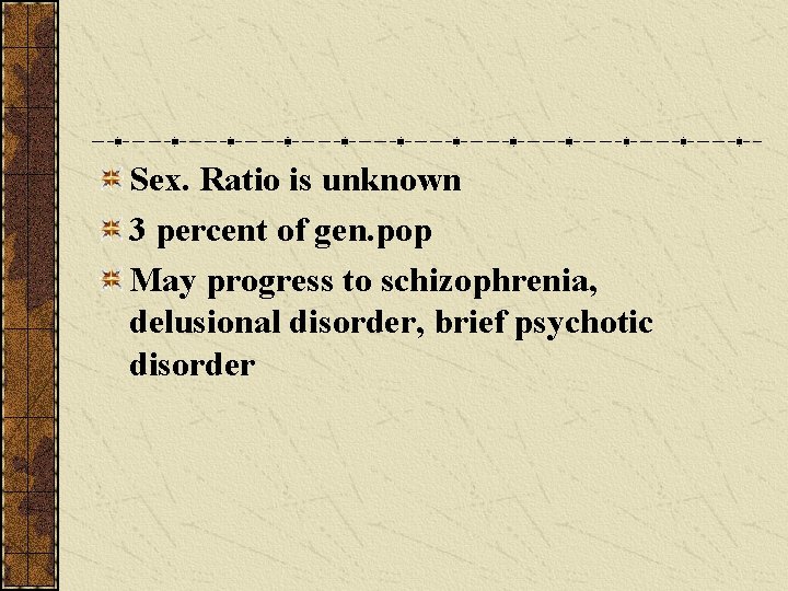 Sex. Ratio is unknown 3 percent of gen. pop May progress to schizophrenia, delusional