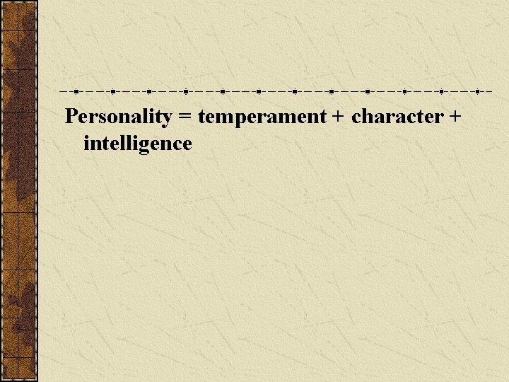 Personality = temperament + character + intelligence Personality = temperament + character + intelligence