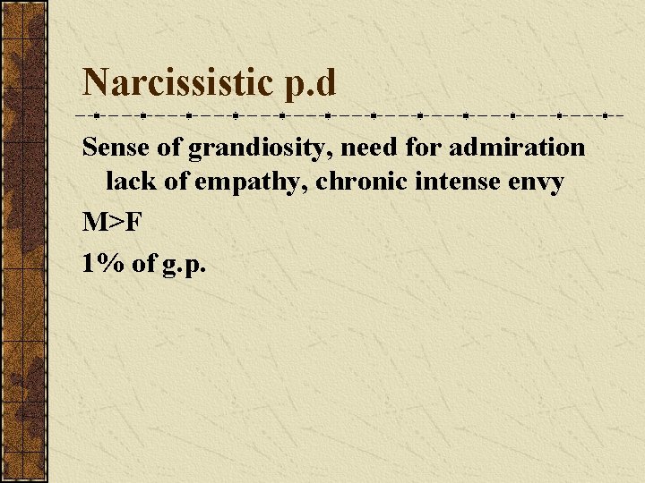 Narcissistic p. d Sense of grandiosity, need for admiration lack of empathy, chronic intense