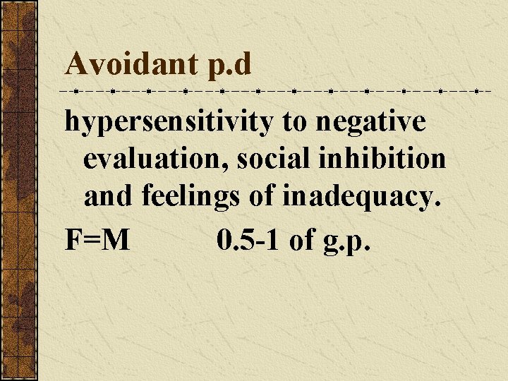 Avoidant p. d hypersensitivity to negative evaluation, social inhibition and feelings of inadequacy. F=M Avoidant p. d hypersensitivity to negative evaluation, social inhibition and feelings of inadequacy. F=M