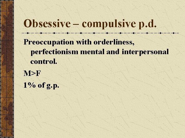 Obsessive – compulsive p. d. Preoccupation with orderliness, perfectionism mental and interpersonal control. M>F Obsessive – compulsive p. d. Preoccupation with orderliness, perfectionism mental and interpersonal control. M>F