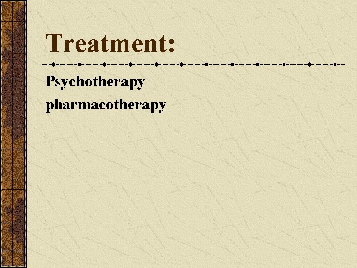 Treatment: Psychotherapy pharmacotherapy 