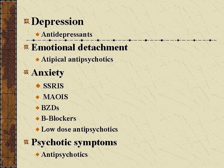 Depression Antidepressants Emotional detachment Atipical antipsychotics Anxiety SSRIS MAOIS BZDs B-Blockers Low dose antipsychotics Depression Antidepressants Emotional detachment Atipical antipsychotics Anxiety SSRIS MAOIS BZDs B-Blockers Low dose antipsychotics