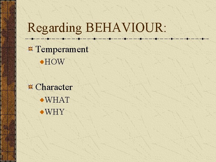 Regarding BEHAVIOUR: Temperament HOW Character WHAT WHY 