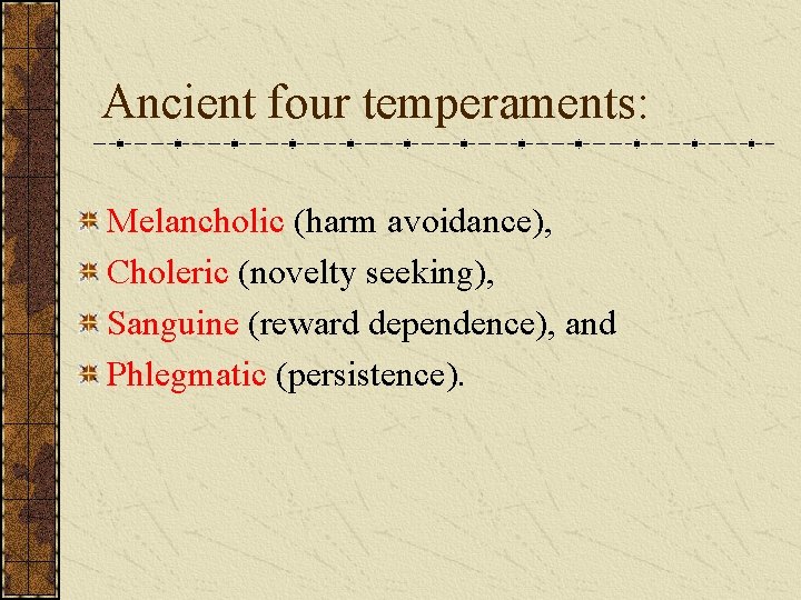 Ancient four temperaments: Melancholic (harm avoidance), Choleric (novelty seeking), Sanguine (reward dependence), and Phlegmatic Ancient four temperaments: Melancholic (harm avoidance), Choleric (novelty seeking), Sanguine (reward dependence), and Phlegmatic