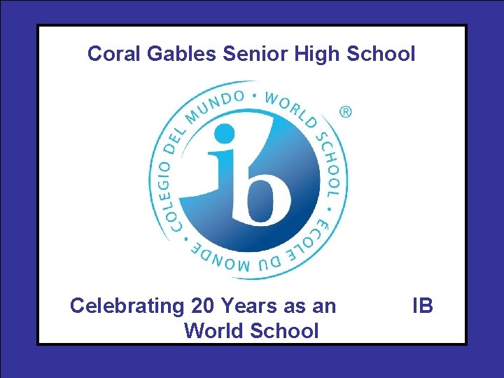 Coral Gables Senior High School Celebrating 20 Years as an World School IB 