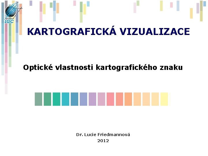 KARTOGRAFICKÁ VIZUALIZACE Optické vlastnosti kartografického znaku Dr. Lucie Friedmannová 2012 