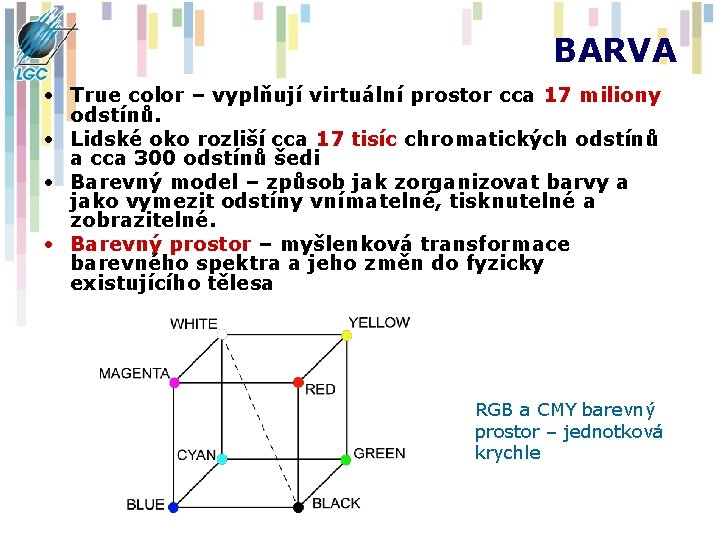 BARVA • True color – vyplňují virtuální prostor cca 17 miliony odstínů. • Lidské