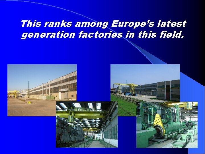 This ranks among Europe’s latest generation factories in this field. 