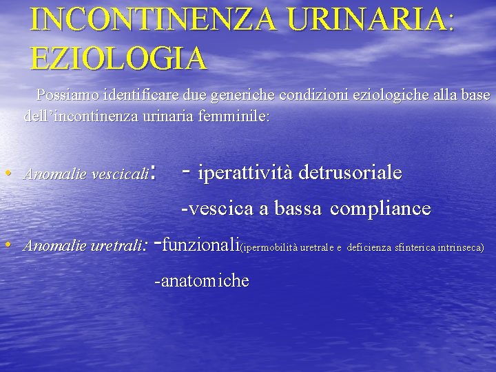 INCONTINENZA URINARIA: EZIOLOGIA Possiamo identificare due generiche condizioni eziologiche alla base dell’incontinenza urinaria femminile: