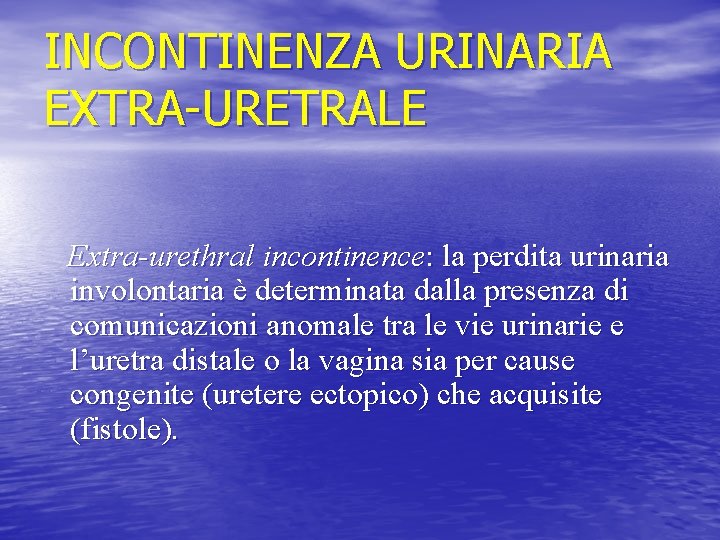 INCONTINENZA URINARIA EXTRA-URETRALE Extra-urethral incontinence: la perdita urinaria involontaria è determinata dalla presenza di