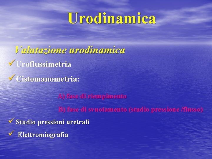 Urodinamica Valutazione urodinamica üUroflussimetria üCistomanometria: A) fase di riempimento B) fase di svuotamento (studio