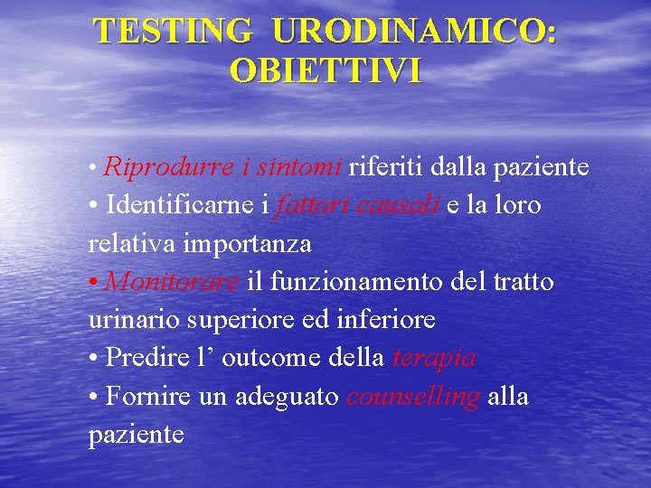 TESTING URODINAMICO: OBIETTIVI • Riprodurre i sintomi riferiti dalla paziente • Identificarne i fattori