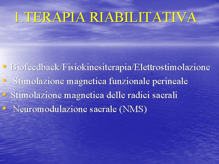 1. TERAPIA RIABILITATIVA • • Biofeedback/Fisiokinesiterapia/Elettrostimolazione Stimolazione magnetica funzionale perineale Stimolazione magnetica delle radici