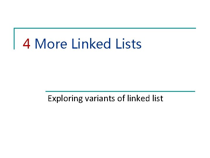 4 More Linked Lists Exploring variants of linked list 