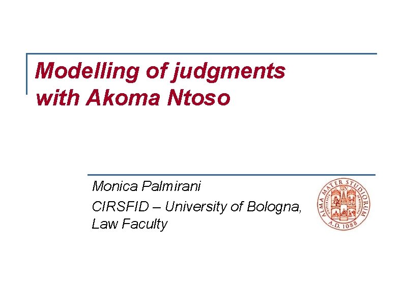 Modelling of judgments with Akoma Ntoso Monica Palmirani CIRSFID – University of Bologna, Law