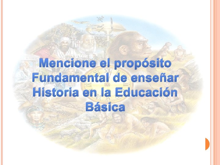 Mencione el propósito Fundamental de enseñar Historia en la Educación Básica 