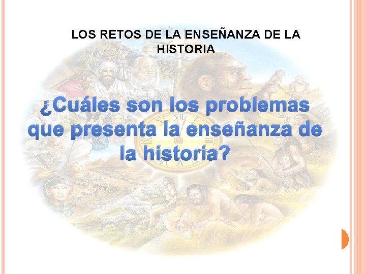 LOS RETOS DE LA ENSEÑANZA DE LA HISTORIA ¿Cuáles son los problemas que presenta