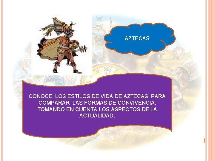 AZTECAS CONOCE LOS ESTILOS DE VIDA DE AZTECAS, PARA COMPARAR LAS FORMAS DE CONVIVENCIA,