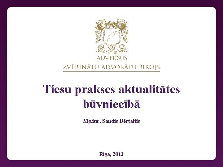 Tiesu prakses aktualitātes būvniecībā Mg. iur. Sandis Bērtaitis Rīga, 2012 