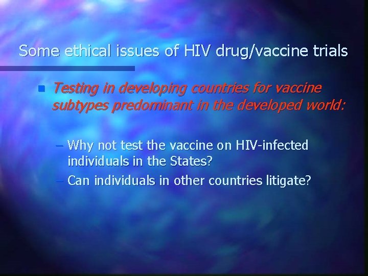 Some ethical issues of HIV drug/vaccine trials n Testing in developing countries for vaccine