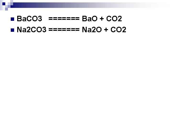 Ba. CO 3 ======= Ba. O + CO 2 n Na 2 CO 3