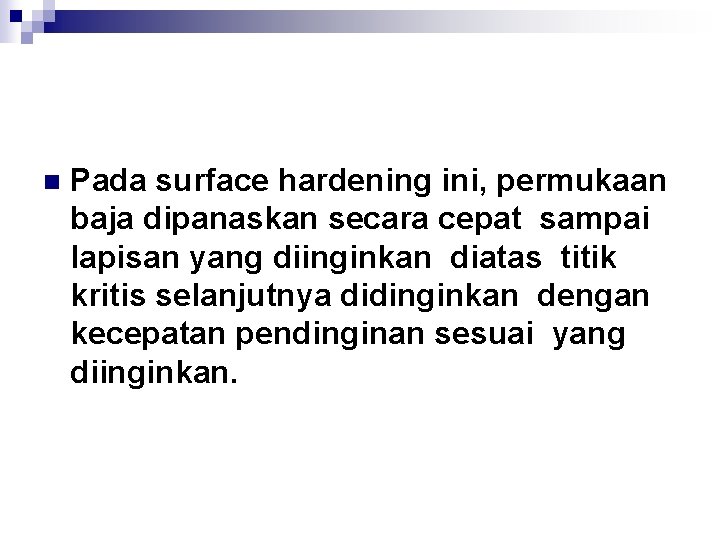 n Pada surface hardening ini, permukaan baja dipanaskan secara cepat sampai lapisan yang diinginkan