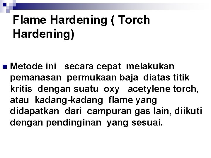 Flame Hardening ( Torch Hardening) n Metode ini secara cepat melakukan pemanasan permukaan baja