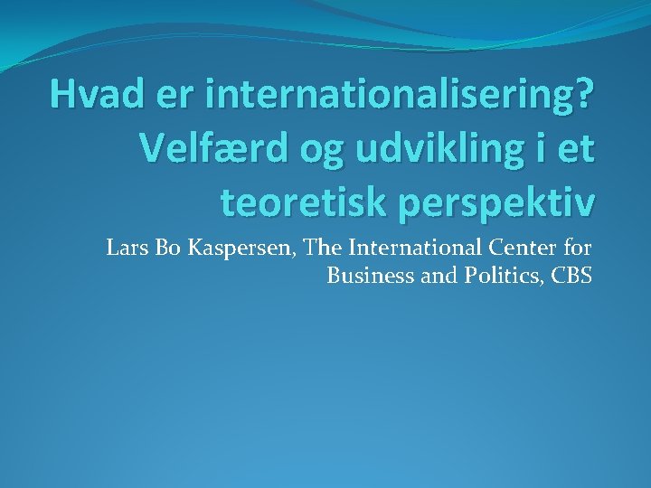 Hvad er internationalisering? Velfærd og udvikling i et teoretisk perspektiv Lars Bo Kaspersen, The