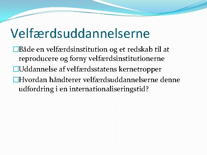 Velfærdsuddannelserne �Både en velfærdsinstitution og et redskab til at reproducere og forny velfærdsinstitutionerne �Uddannelse