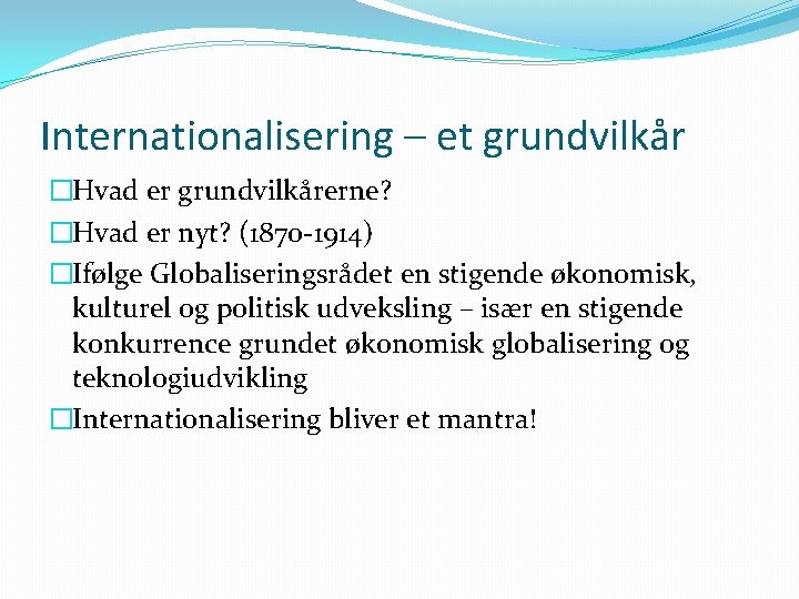 Internationalisering – et grundvilkår �Hvad er grundvilkårerne? �Hvad er nyt? (1870 -1914) �Ifølge Globaliseringsrådet
