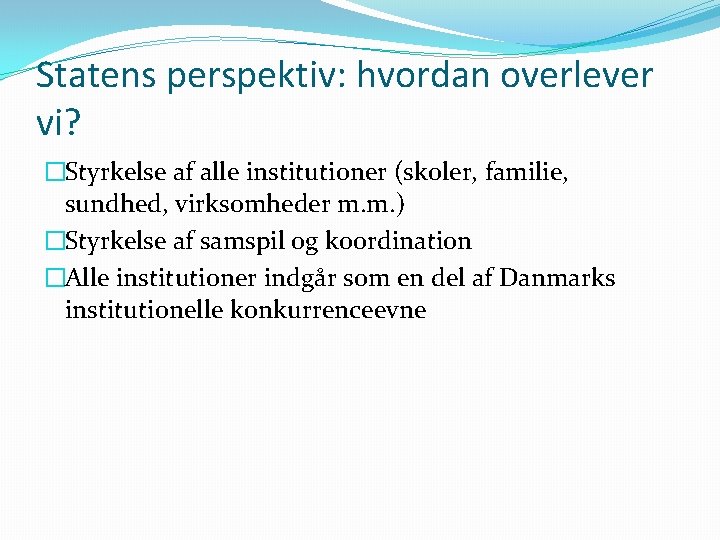 Statens perspektiv: hvordan overlever vi? �Styrkelse af alle institutioner (skoler, familie, sundhed, virksomheder m.