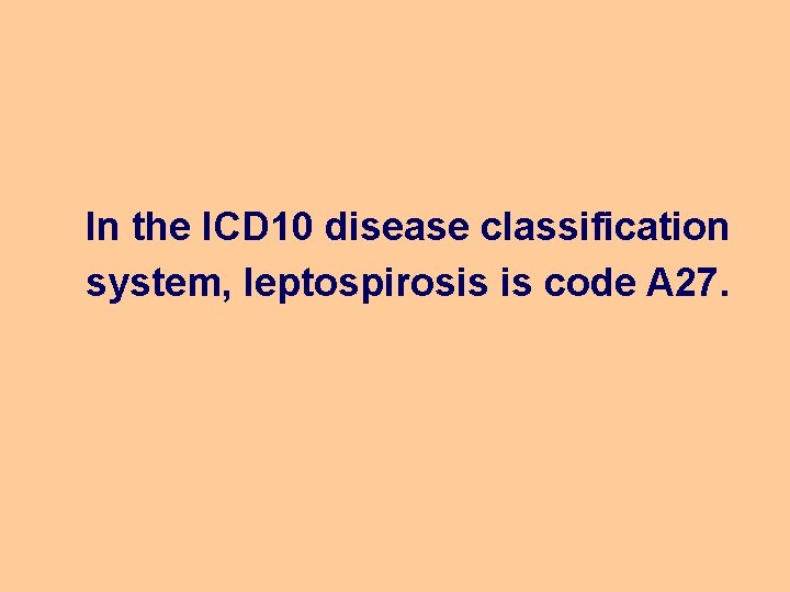 In the ICD 10 disease classification system, leptospirosis is code A 27. 