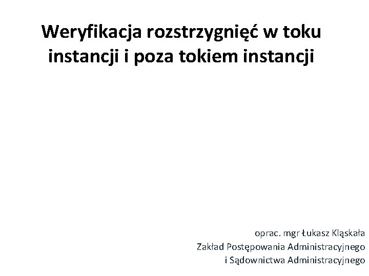 Weryfikacja rozstrzygnięć w toku instancji i poza tokiem instancji oprac. mgr Łukasz Kląskała Zakład