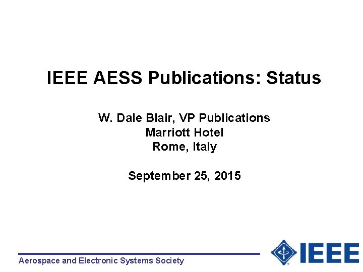 IEEE AESS Publications: Status W. Dale Blair, VP Publications Marriott Hotel Rome, Italy September