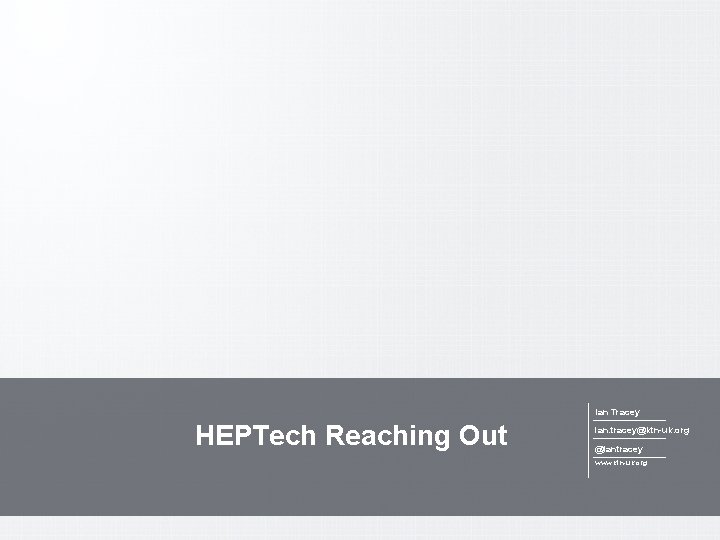 Ian Tracey HEPTech Reaching Out ian. tracey@ktn-uk. org @iantracey www. ktn-uk. org 