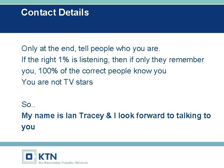 Contact Details Only at the end, tell people who you are. If the right