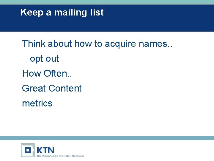 Keep a mailing list Think about how to acquire names. . opt out How