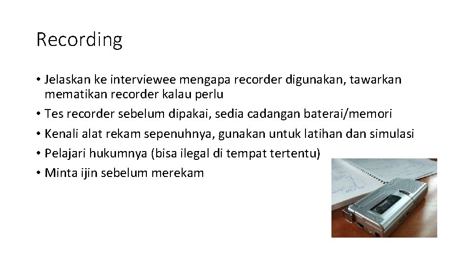 Recording • Jelaskan ke interviewee mengapa recorder digunakan, tawarkan mematikan recorder kalau perlu •