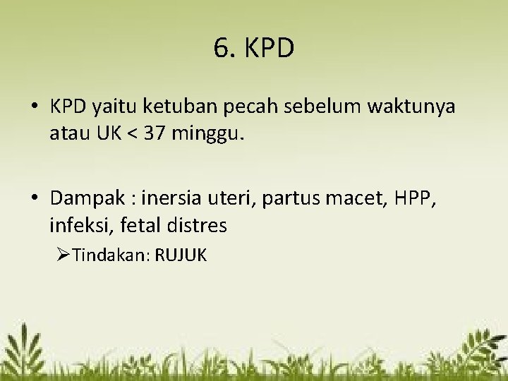6. KPD • KPD yaitu ketuban pecah sebelum waktunya atau UK < 37 minggu.