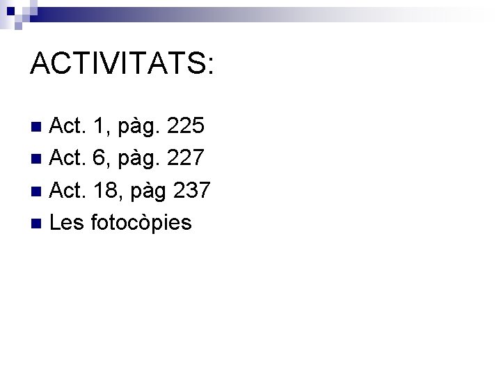 ACTIVITATS: Act. 1, pàg. 225 Act. 6, pàg. 227 Act. 18, pàg 237 Les