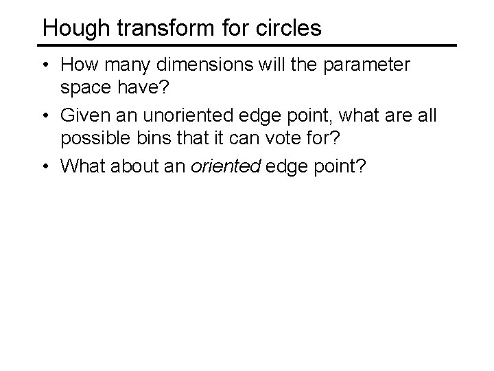 Hough transform for circles • How many dimensions will the parameter space have? • Hough transform for circles • How many dimensions will the parameter space have? •